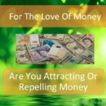 For The Love Of Money. Are You Attracting Or Repelling Money?