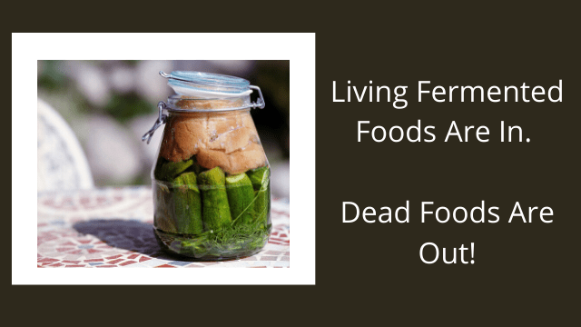 Living Fermented Foods Are In. Dead Foods Are Out!